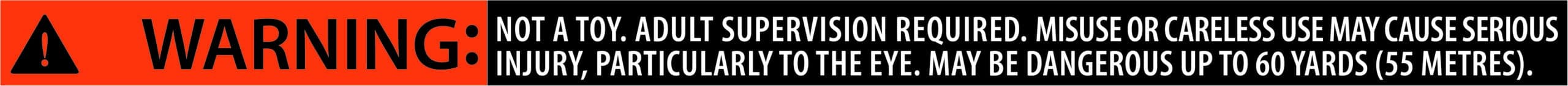 NOT A TOY. ADULT SUPERVISION REQUIRED. MISUSE OR CARELESS USE MAY CAUSE SERIOUS INJURY, PARTICULARLY TO THE EYE. MAY BE DANGEROUS UP TO 60 YARDS (55 METRES).